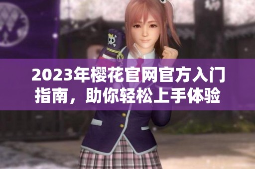 2023年?；ü偻俜饺朊胖改?，助你轻松上手体验