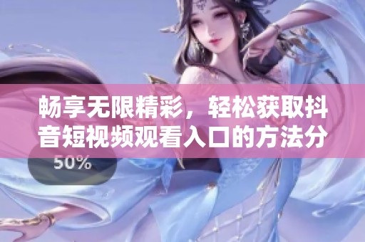 畅享无限精彩，轻松获取抖音短视频观看入口的方法分享
