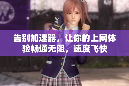 告别加速器，让你的上网体验畅通无阻，速度飞快