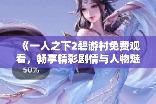 《一人之下2碧游村免费观看，畅享精彩剧情与人物魅力》