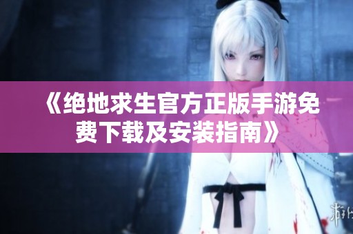 《绝地求生官方正版手游免费下载及安装指南》