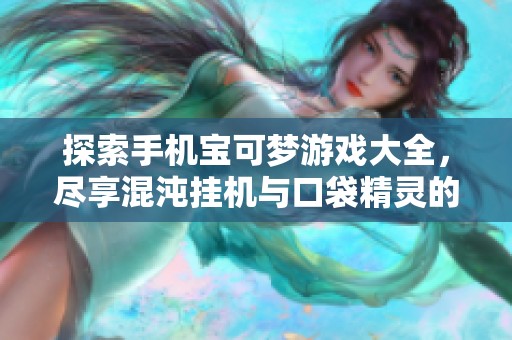 探索手机宝可梦游戏大全，尽享混沌挂机与口袋精灵的乐趣