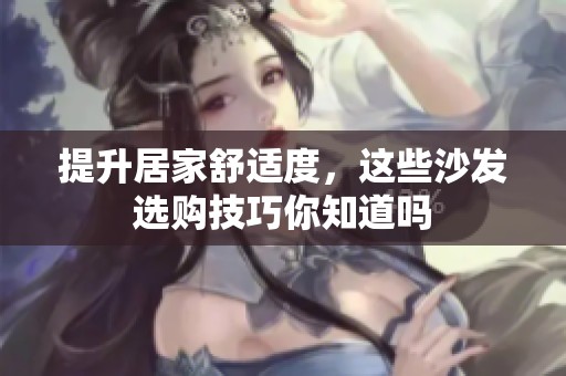 提升居家舒适度，这些沙发选购技巧你知道吗