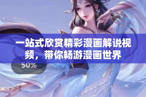 一站式欣赏精彩漫画解说视频，带你畅游漫画世界