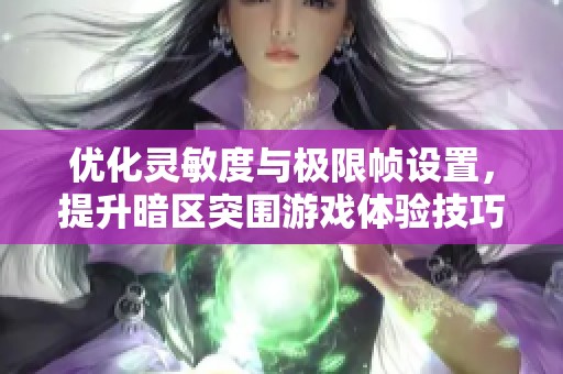 优化灵敏度与极限帧设置，提升暗区突围游戏体验技巧分享