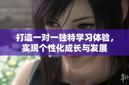 打造一对一独特学习体验，实现个性化成长与发展