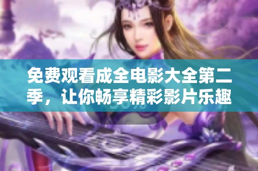 免费观看成全电影大全第二季，让你畅享精彩影片乐趣