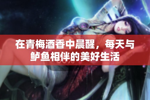 在青梅酒香中晨醒，每天与鲈鱼相伴的美好生活