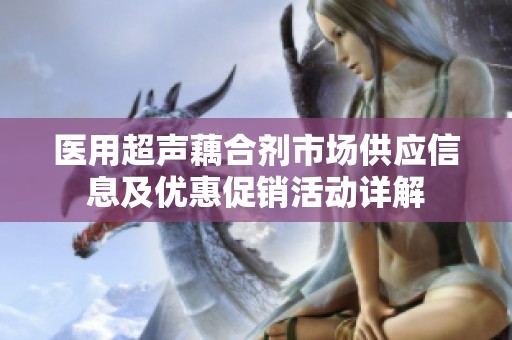 医用超声藕合剂市场供应信息及优惠促销活动详解