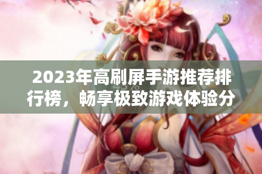 2023年高刷屏手游推荐排行榜，畅享极致游戏体验分享