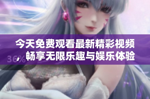 今天免费观看最新精彩视频，畅享无限乐趣与娱乐体验