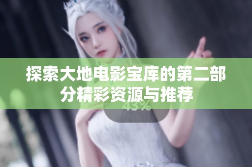 探索大地电影宝库的第二部分精彩资源与推荐