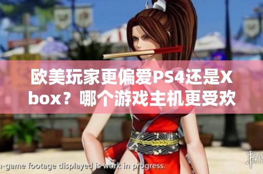 欧美玩家更偏爱PS4还是Xbox？哪个游戏主机更受欢迎