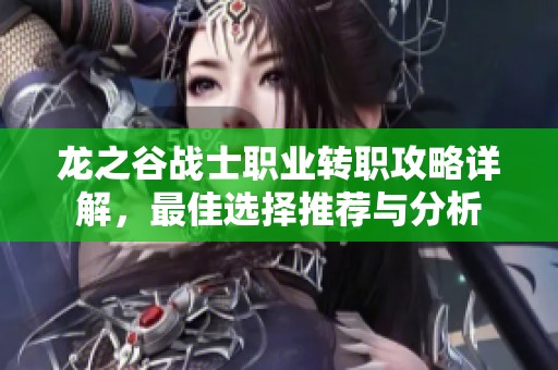龙之谷战士职业转职攻略详解，最佳选择推荐与分析