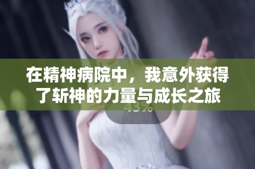 在精神病院中，我意外获得了斩神的力量与成长之旅