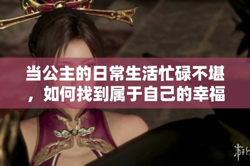 当公主的日常生活忙碌不堪，如何找到属于自己的幸福时光