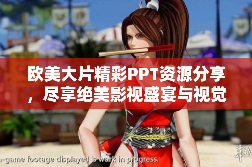 欧美大片精彩PPT资源分享，尽享绝美影视盛宴与视觉体验