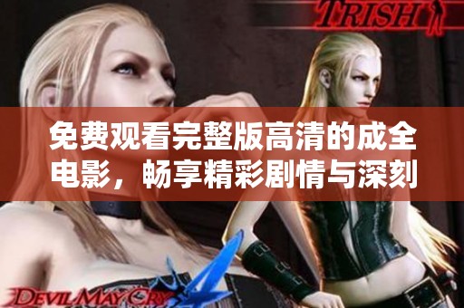 免费观看完整版高清的成全电影，畅享精彩剧情与深刻情感