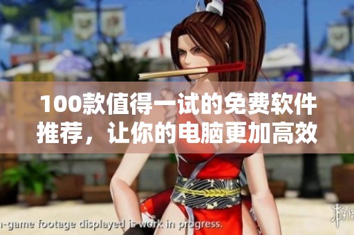 100款值得一试的免费软件推荐，让你的电脑更加高效实用