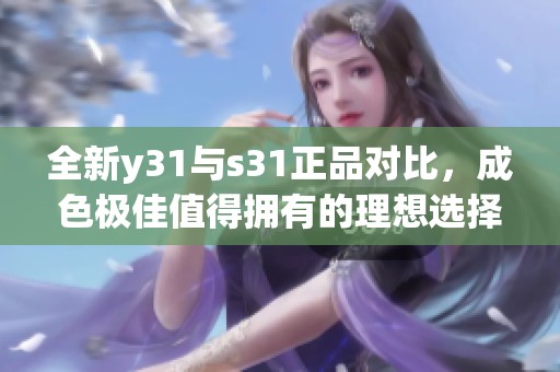 全新y31与s31正品对比，成色极佳值得拥有的理想选择