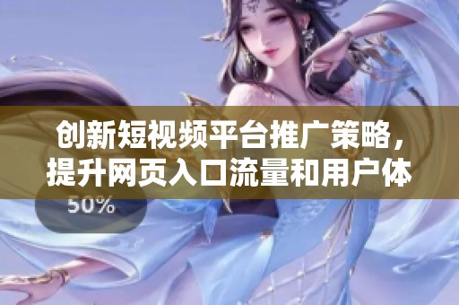 创新短视频平台推广策略，提升网页入口流量和用户体验
