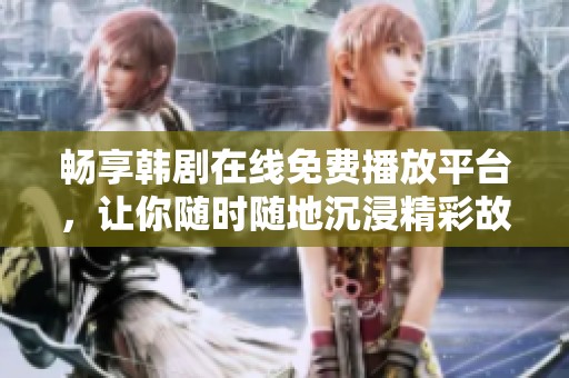 畅享韩剧在线免费播放平台，让你随时随地沉浸精彩故事
