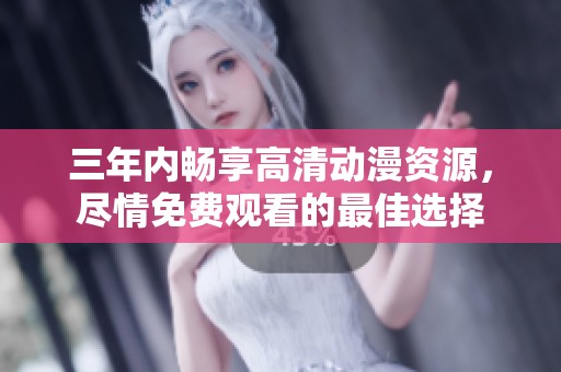三年内畅享高清动漫资源，尽情免费观看的最佳选择
