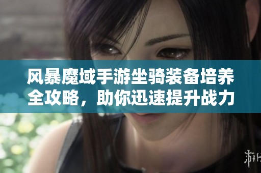 风暴魔域手游坐骑装备培养全攻略，助你迅速提升战力与成长