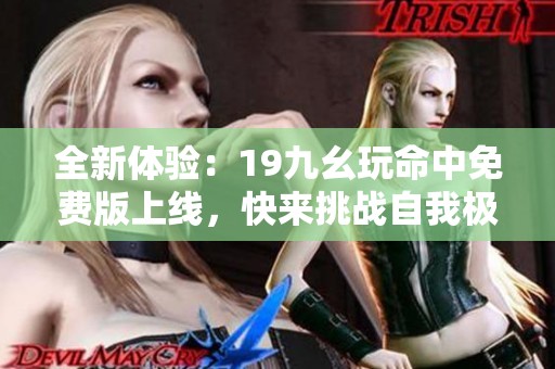 全新体验：19九幺玩命中免费版上线，快来挑战自我极限！