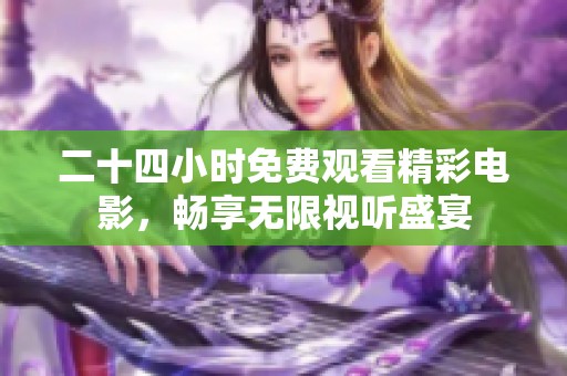 二十四小时免费观看精彩电影，畅享无限视听盛宴