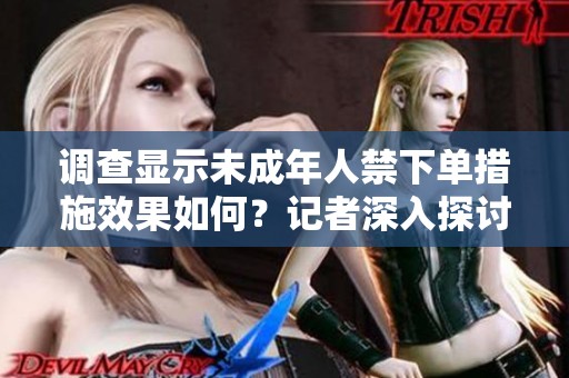 调查显示未成年人禁下单措施效果如何？记者深入探讨这个话题