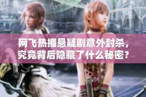 网飞热播悬疑剧意外封杀，究竟背后隐藏了什么秘密？