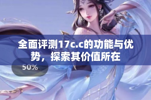全面评测17c.c的功能与优势，探索其价值所在