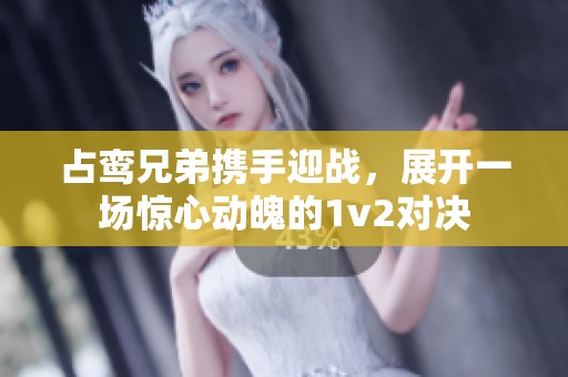 占鸾兄弟携手迎战，展开一场惊心动魄的1v2对决