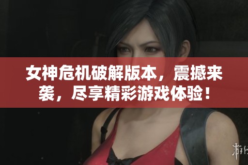 女神危机破解版本，震撼来袭，尽享精彩游戏体验！