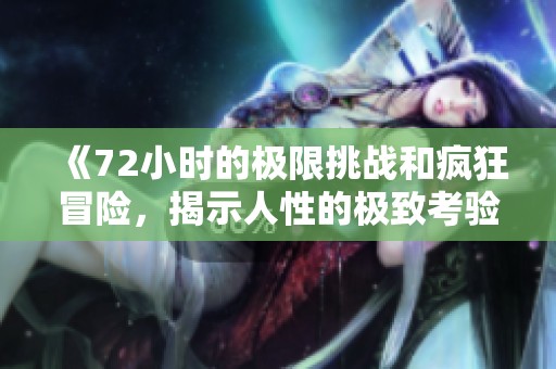 《72小时的极限挑战和疯狂冒险，揭示人性的极致考验》