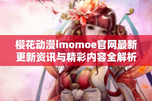 ?；ǘmomoe官网最新更新资讯与精彩内容全解析