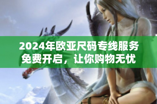 2024年欧亚尺码专线服务免费开启，让你购物无忧