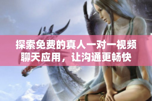 探索免费的真人一对一视频聊天应用，让沟通更畅快