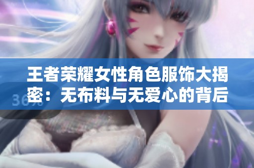 王者荣耀女性角色服饰大揭密：无布料与无爱心的背后故事