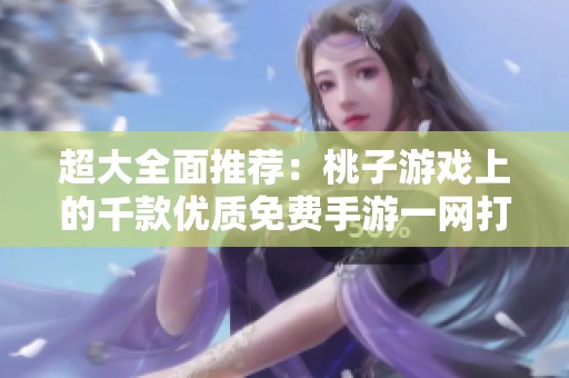 超大全面推荐：桃子游戏上的千款优质免费手游一网打??！