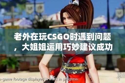老外在玩CSGO时遇到问题，大姐姐运用巧妙建议成功解决
