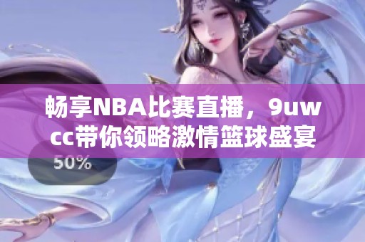 畅享NBA比赛直播，9uwcc带你领略激情篮球盛宴