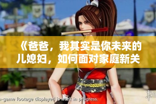 《爸爸，我其实是你未来的儿媳妇，如何面对家庭新关系》