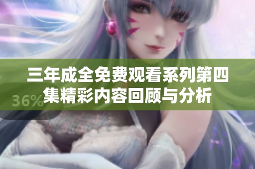 三年成全免费观看系列第四集精彩内容回顾与分析