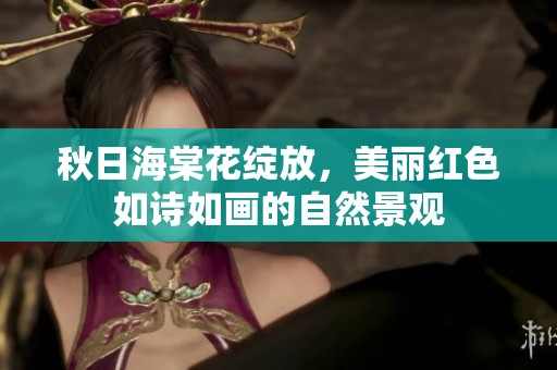 秋日海棠花绽放，美丽红色如诗如画的自然景观