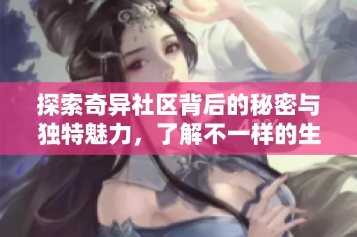 探索奇异社区背后的秘密与独特魅力，了解不一样的生活方式