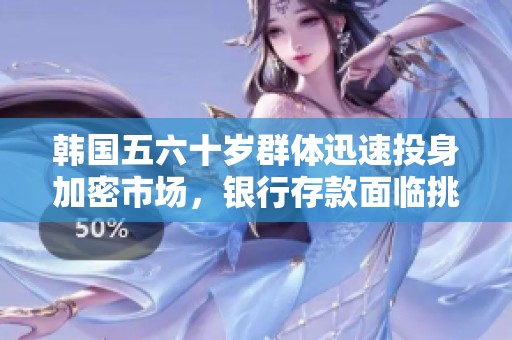 韩国五六十岁群体迅速投身加密市场，银行存款面临挑战