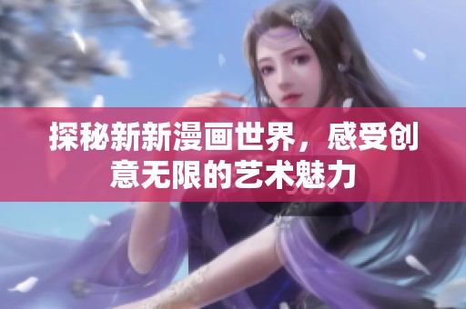 探秘新新漫画世界，感受创意无限的艺术魅力