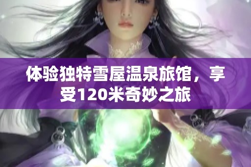 体验独特雪屋温泉旅馆，享受120米奇妙之旅